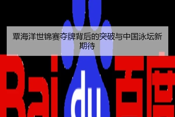 覃海洋世锦赛夺牌背后的突破与中国泳坛新期待