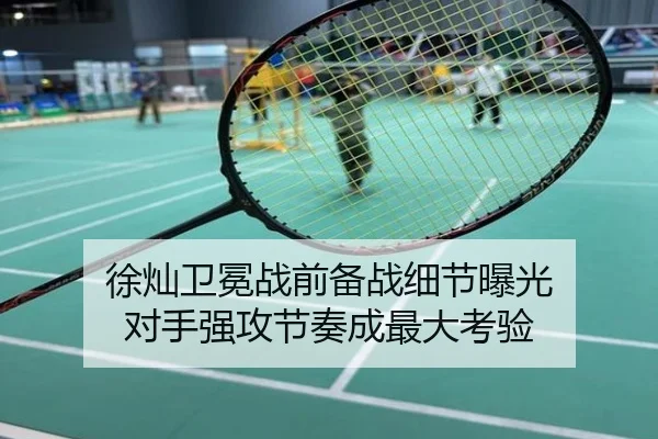徐灿卫冕战前备战细节曝光 对手强攻节奏成最大考验